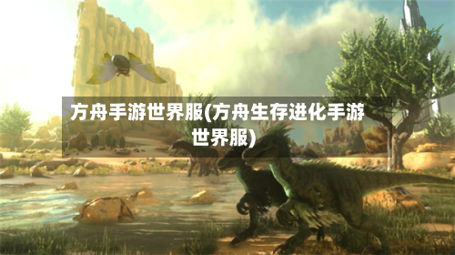方舟手游世界服(方舟生存进化手游世界服)-第2张图片