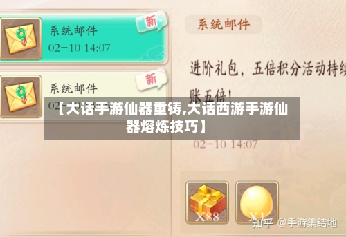 【大话手游仙器重铸,大话西游手游仙器熔炼技巧】