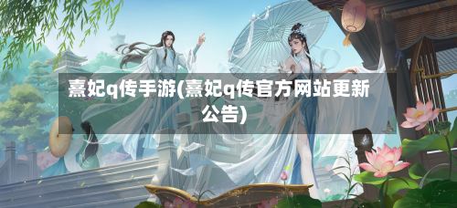 熹妃q传手游(熹妃q传官方网站更新公告)