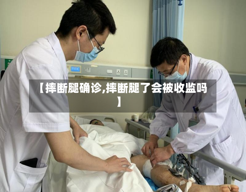 【摔断腿确诊,摔断腿了会被收监吗】-第2张图片