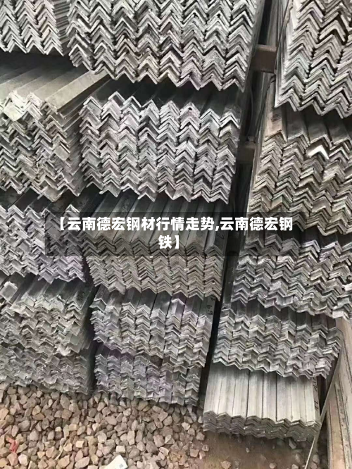 【云南德宏钢材行情走势,云南德宏钢铁】-第2张图片