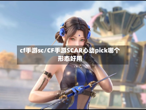 cf手游sc/CF手游SCAR心动pick哪个形态好用-第2张图片