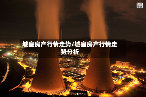 城皇房产行情走势/城皇房产行情走势分析