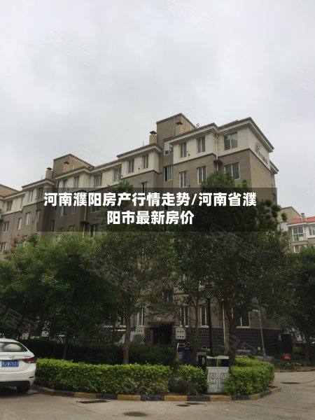 河南濮阳房产行情走势/河南省濮阳市最新房价