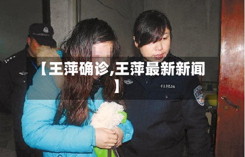 【王萍确诊,王萍最新新闻】