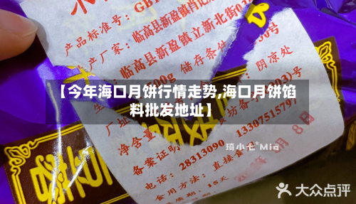 【今年海口月饼行情走势,海口月饼馅料批发地址】