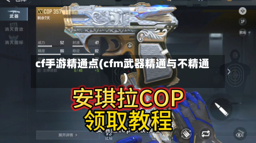 cf手游精通点(cfm武器精通与不精通)-第2张图片