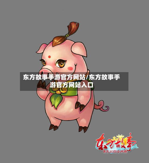 东方故事手游官方网站/东方故事手游官方网站入口