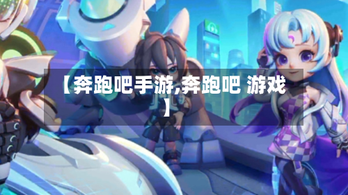 【奔跑吧手游,奔跑吧 游戏】