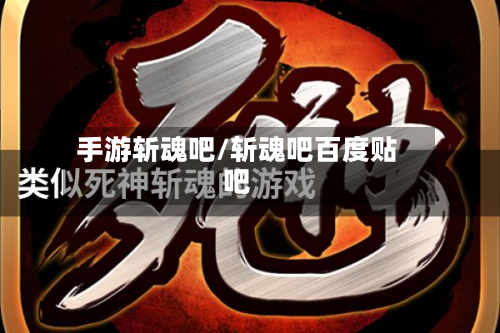 手游斩魂吧/斩魂吧百度贴吧