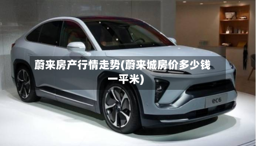 蔚来房产行情走势(蔚来城房价多少钱一平米)