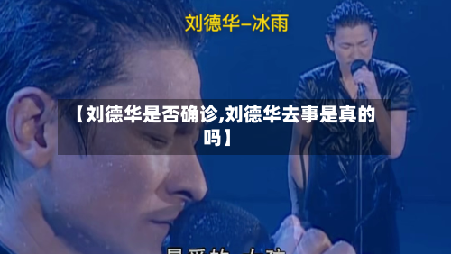 【刘德华是否确诊,刘德华去事是真的吗】-第2张图片