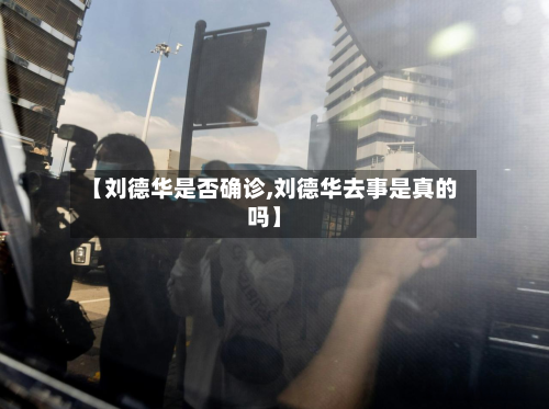 【刘德华是否确诊,刘德华去事是真的吗】