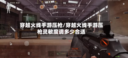 穿越火线手游压枪/穿越火线手游压枪灵敏度调多少合适