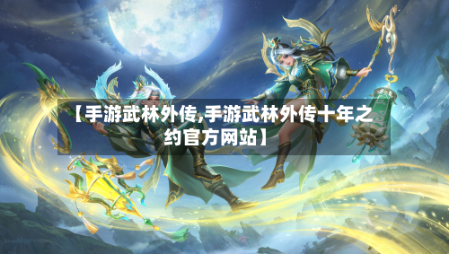 【手游武林外传,手游武林外传十年之约官方网站】