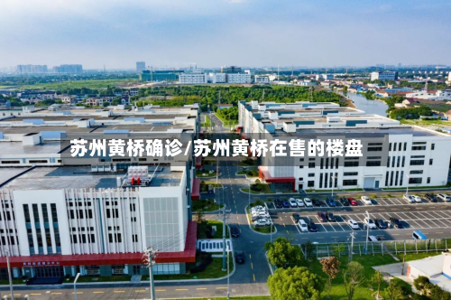 苏州黄桥确诊/苏州黄桥在售的楼盘-第2张图片