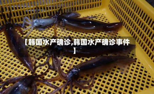 【韩国水产确诊,韩国水产确诊事件】-第2张图片