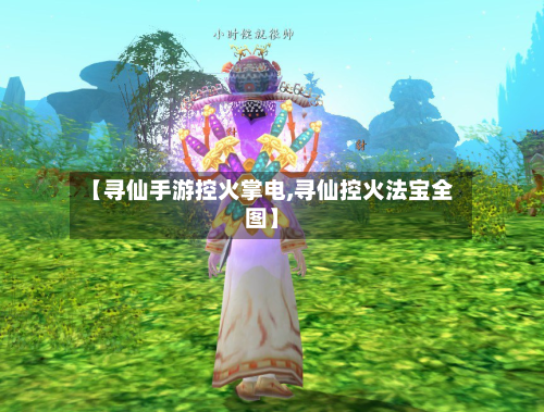 【寻仙手游控火掌电,寻仙控火法宝全图】