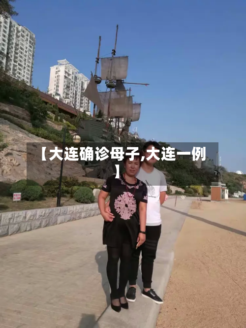 【大连确诊母子,大连一例】-第3张图片
