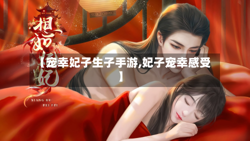 【宠幸妃子生子手游,妃子宠幸感受】-第3张图片