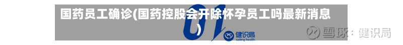 国药员工确诊(国药控股会开除怀孕员工吗最新消息)