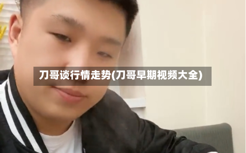 刀哥谈行情走势(刀哥早期视频大全)-第2张图片