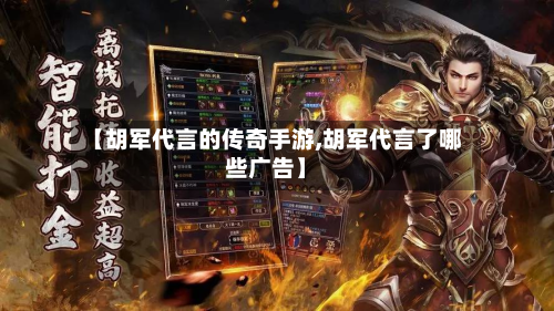 【胡军代言的传奇手游,胡军代言了哪些广告】