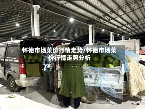 怀德市场菜价行情走势/怀德市场菜价行情走势分析-第2张图片