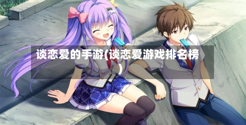 谈恋爱的手游(谈恋爱游戏排名榜)-第3张图片