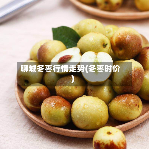 聊城冬枣行情走势(冬枣时价)-第3张图片