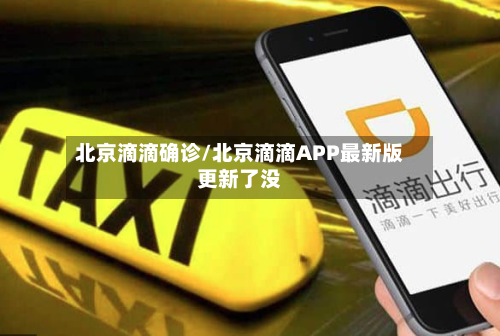 北京滴滴确诊/北京滴滴APP最新版更新了没