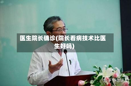 医生院长确诊(院长看病技术比医生好吗)-第2张图片