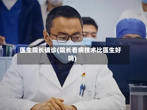 医生院长确诊(院长看病技术比医生好吗)