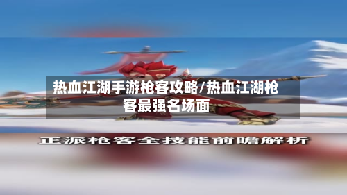 热血江湖手游枪客攻略/热血江湖枪客最强名场面