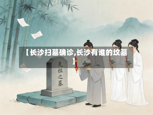 【长沙扫墓确诊,长沙有谁的坟墓】