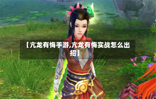 【亢龙有悔手游,亢龙有悔实战怎么出招】