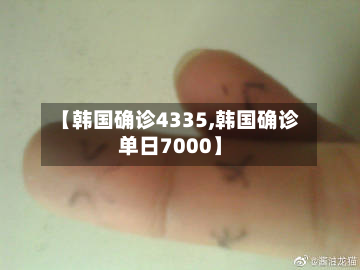 【韩国确诊4335,韩国确诊单日7000】