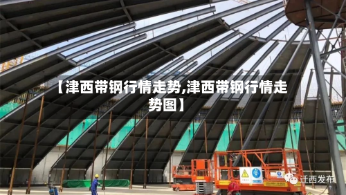 【津西带钢行情走势,津西带钢行情走势图】-第2张图片