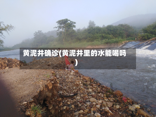 黄泥井确诊(黄泥井里的水能喝吗)-第2张图片