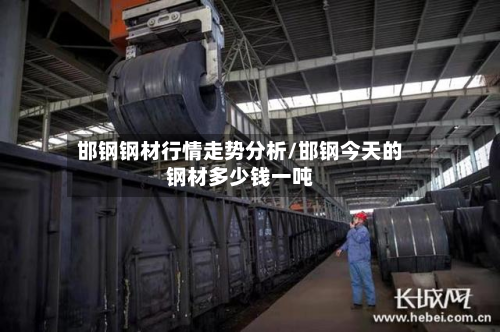 邯钢钢材行情走势分析/邯钢今天的钢材多少钱一吨-第2张图片