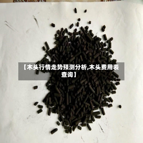 【木头行情走势预测分析,木头费用表查询】-第3张图片
