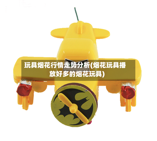 玩具烟花行情走势分析(烟花玩具播放好多的烟花玩具)