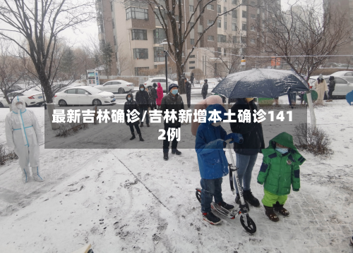 最新吉林确诊/吉林新增本土确诊1412例