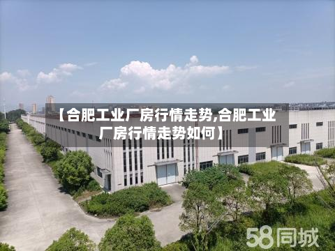 【合肥工业厂房行情走势,合肥工业厂房行情走势如何】-第3张图片