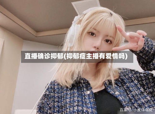 直播确诊抑郁(抑郁症主播有爱情吗)-第3张图片
