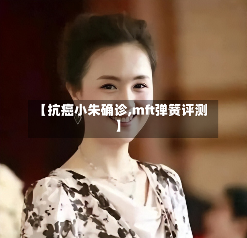 【抗癌小朱确诊,mft弹簧评测】-第2张图片
