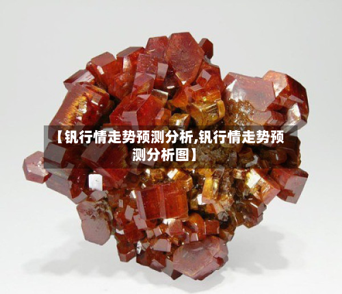 【钒行情走势预测分析,钒行情走势预测分析图】