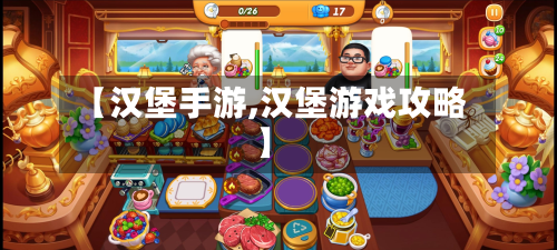 【汉堡手游,汉堡游戏攻略】