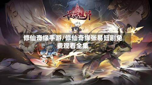 修仙奇缘手游/修仙奇缘张易短剧免费观看全集