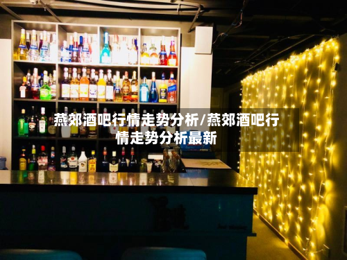 燕郊酒吧行情走势分析/燕郊酒吧行情走势分析最新-第3张图片